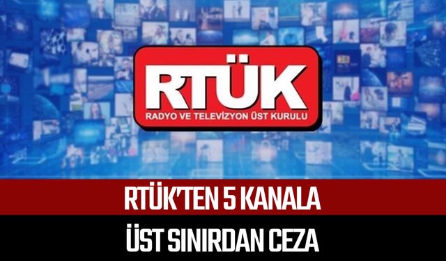 RTÜK’ten 5 kanala üst sınırdan ceza