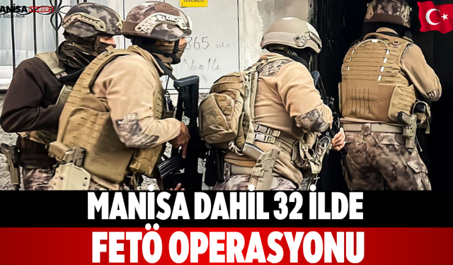 Manisa Dahil 32 İlde FETÖ Operasyonu
