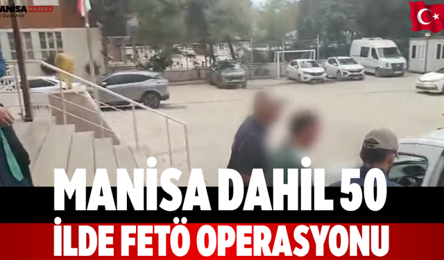 Manisa Dahil 50 İlde FETÖ Operasyonu