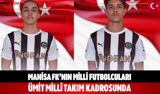 Manisa FK’nın Milli Futbolcuları Ümit Millî Takım Kadrosunda