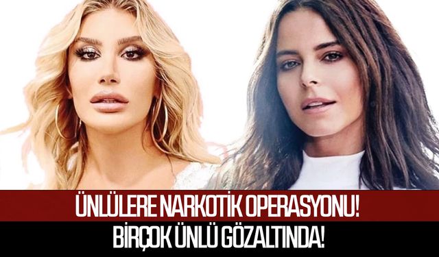 Ünlülere Narkotik Operasyonu! Hadise, İrem Derici, Dilan Polat ve çok sayıda isim gözaltında