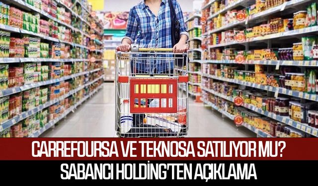 CarrefourSA ve TeknoSA satılıyor mu? Sabancı Holding'ten açıklama