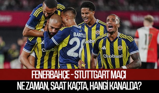 Fenerbahçe - Stuttgart maçı ne zaman, saat kaçta, hangi kanalda?
