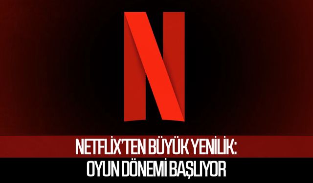 Netflix’ten büyük yenilik: Oyun dönemi başlıyor