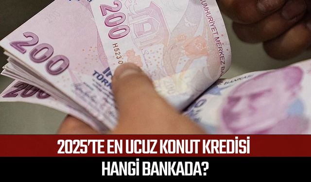 2025’te en ucuz konut kredisi hangi bankada?