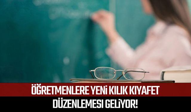 Öğretmenlere yeni kılık kıyafet düzenlemesi geliyor!