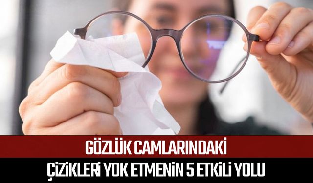 Gözlük camlarındaki çizikleri yok etmenin 5 etkili yolu