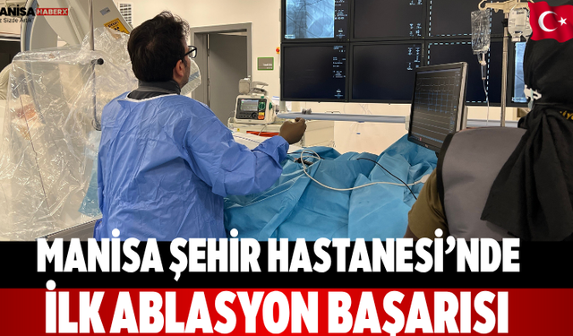 Manisa Şehir Hastanesi’nde ilk ablasyon başarısı