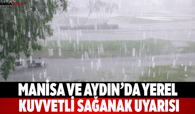 Manisa ve Aydın’da yerel kuvvetli sağanak uyarısı