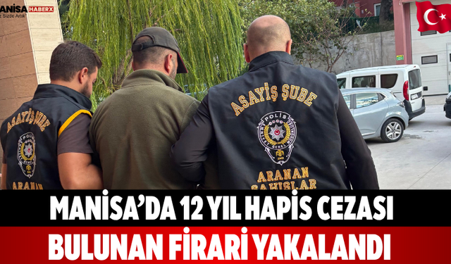 Manisa’da 12 Yıl Hapis Cezası Bulunan Firari Yakalandı