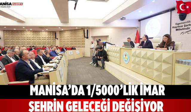 Manisa’da 1/5000’lik imar Şehrin geleceği değişiyor