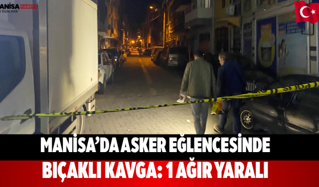 Manisa’da Asker Eğlencesinde Bıçaklı Kavga: 1 Ağır Yaralı