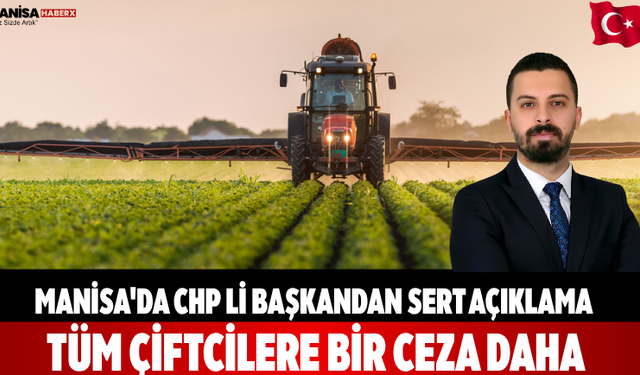 Manisa'da Chp li başkandan sert açıklama: TÜM ÇİFTCİLERE BİR CEZA DAHA