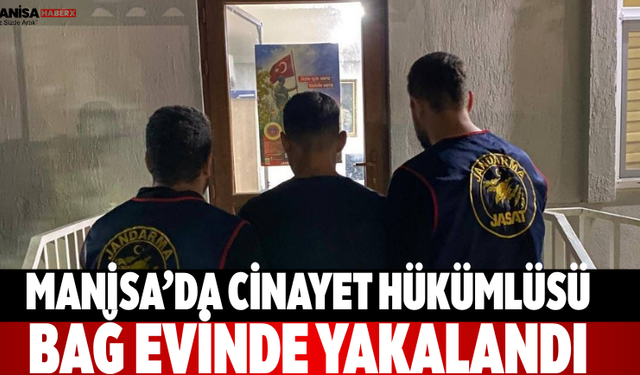 Manisa’da cinayet hükümlüsü bağ evinde yakalandı