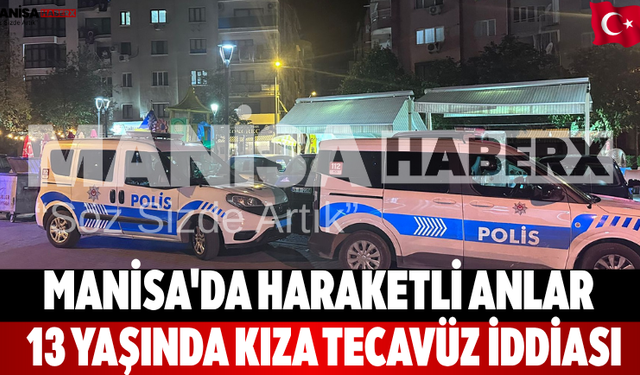 Manisa'da haraketli anlar 13 Yaşında kıza tecavüz iddiası
