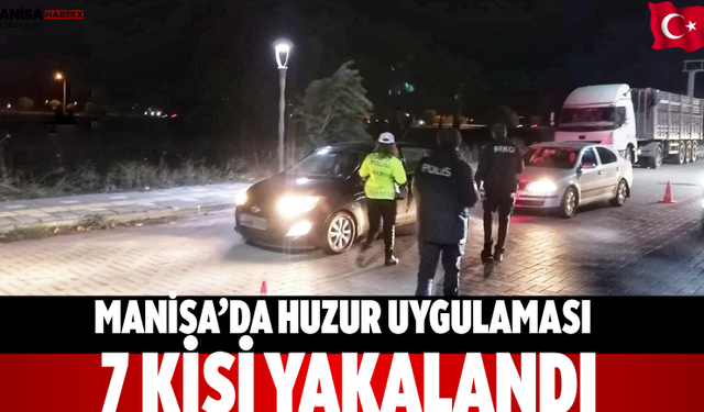 Manisa’da huzur uygulaması: 7 kişi yakalandı