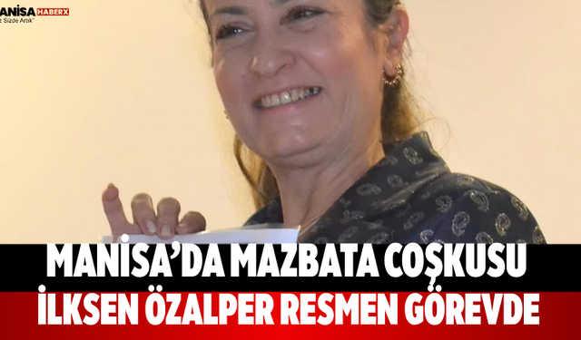 Manisa’da Mazbata Coşkusu İlksen Özalper Resmen Görevde