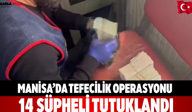 Manisa’da Tefecilik Operasyonu 14 Şüpheli Tutuklandı
