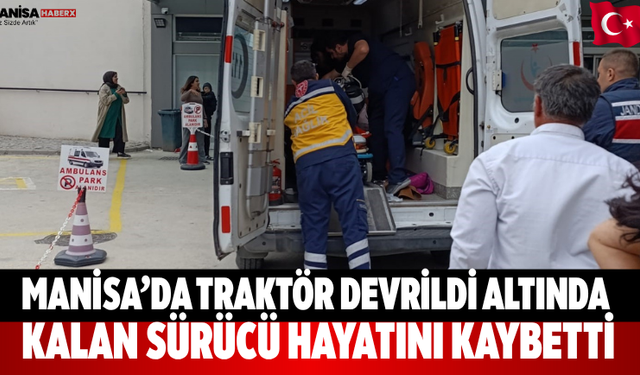 Manisa’da Traktör Devrildi  sürücü hayatını kaybetti