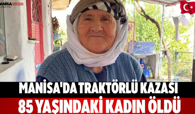 Manisa'da Traktörlü Kazası 85 Yaşındaki Kadın Öldü