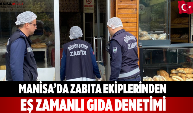 Manisa’da zabıta ekiplerinden eş zamanlı gıda denetimi