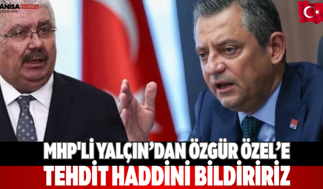 MHP'li Yalçın’dan Özgür Özel’e Tehdit Haddini bildiririz
