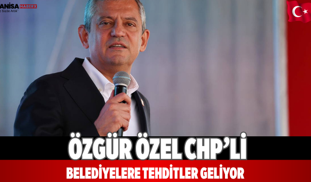 Özgür Özel CHP’li belediyelere tehditler geliyor