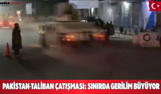 Pakistan-Taliban Çatışması: Sınırda Gerilim Büyüyor
