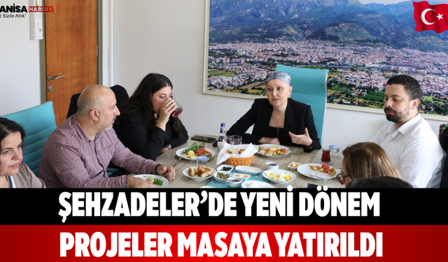 Şehzadeler’de Yeni Dönem Projeler Masaya Yatırıldı