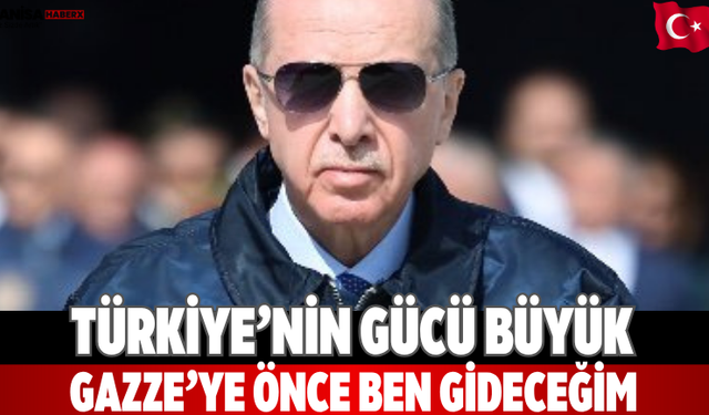 Türkiye’nin gücü büyük: “Gazze’ye önce ben gideceğim”