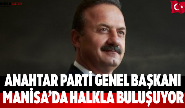 Anahtar Parti Genel Başkanı Manisa’da halkla buluşuyor