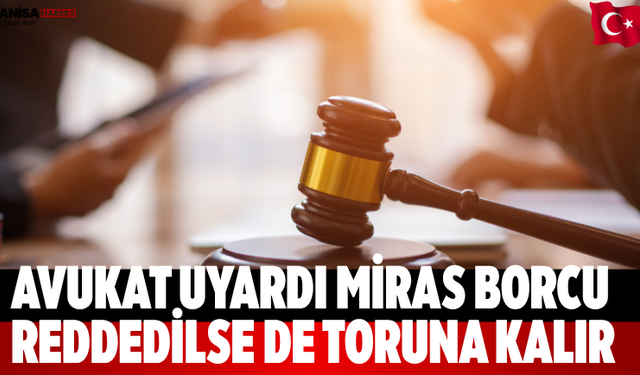 Avukat uyardı: miras borcu reddedilse de toruna kalır