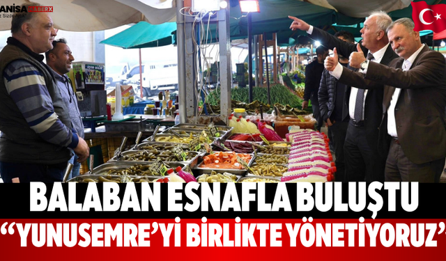 Balaban Esnafla Buluştu “Yunusemre’yi Birlikte Yönetiyoruz