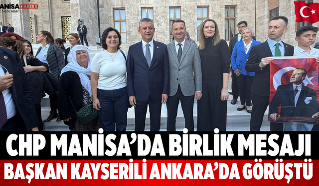 CHP Manisa’da Birlik Mesajı Kayserili Ankara’da Görüştü