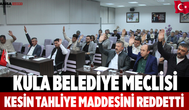 Kula Belediye Meclisi Kesin Tahliye Maddesini Reddetti