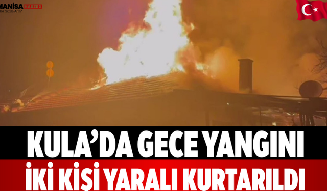 Kula’da Gece Yangını İki Kişi Yaralı Kurtarıldı