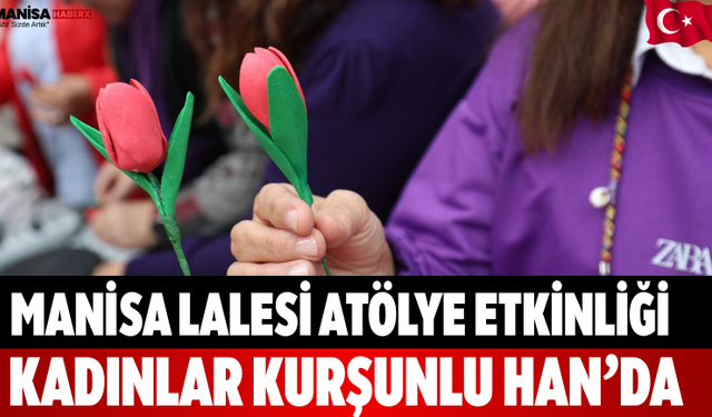 Manisa Lalesi Atölye Etkinliği Kadınlar Kurşunlu Han’da