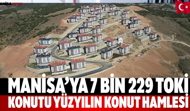 Manisa’ya 7 Bin 229 TOKİ Konutu Yüzyılın Konut Hamlesi