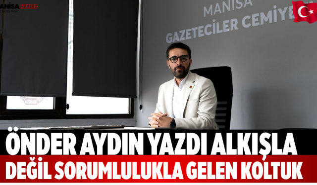 Önder Aydın yazdı Alkışla Değil, Sorumlulukla Gelen Koltuk