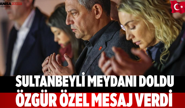 Sultanbeyli Meydanı Doldu Özgür Özel Mesaj Verdi