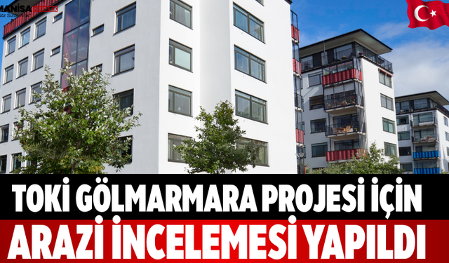 TOKİ Gölmarmara Projesi İçin Arazi İncelemesi Yapıldı