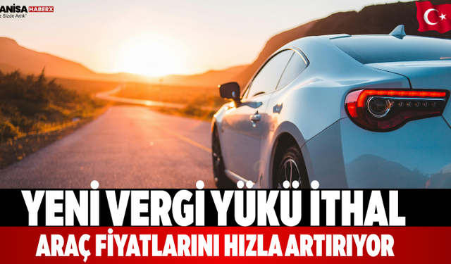 Yeni vergi yükü ithal araç fiyatlarını hızla artırıyor