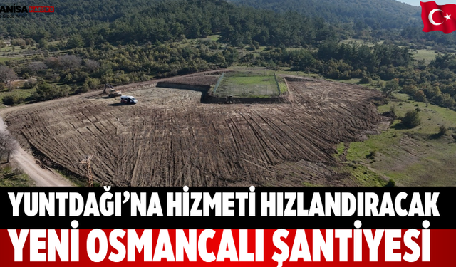 Yuntdağı’na Hizmeti Hızlandıracak Yeni Osmancalı Şantiyesi