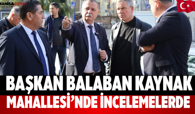 Başkan Balaban Kaynak Mahallesi’nde İncelemelerde