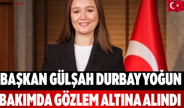 Başkan Gülşah Durbay Yoğun Bakımda Gözlem Altına Alındı