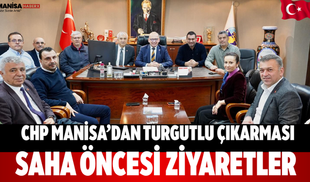 CHP Manisa’dan Turgutlu Çıkarması: Saha Öncesi Ziyaretler