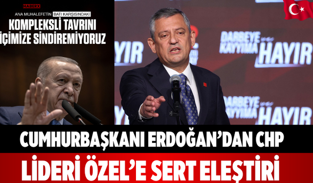 Cumhurbaşkanı Erdoğan’dan CHP Lideri Özel’e Sert Eleştiri