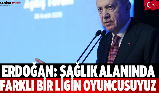 Erdoğan: Sağlık Alanında Farklı Bir Ligin Oyuncusuyuz