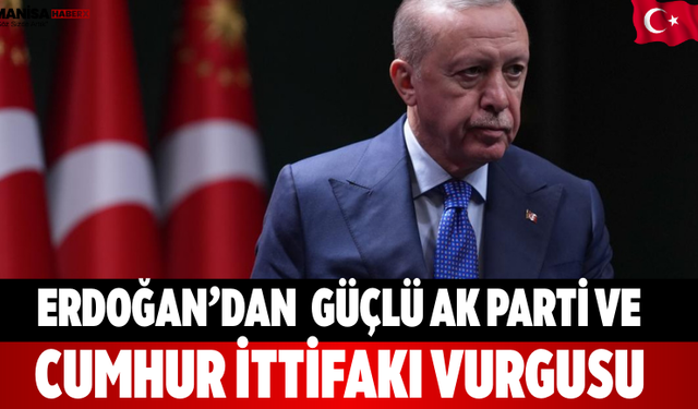 Erdoğan’dan  Güçlü AK Parti ve Cumhur İttifakı Vurgusu