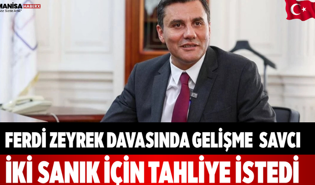 Ferdi Zeyrek davasında gelişme  Savcı  tahliye istedi